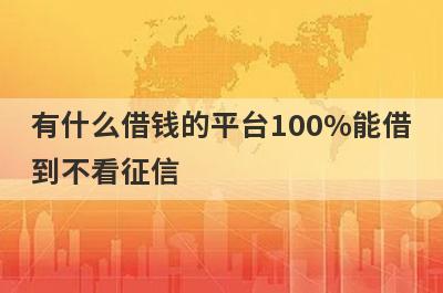 有什么借钱的平台100%能借到不看征信？精选五个好下款的贷款
