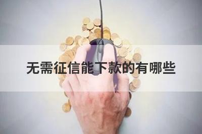 无需征信能下款的有哪些？这几个贷款平台征信很差也能下款