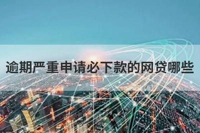 逾期严重申请必下款的网贷哪些？这几个负债高有逾期也能马上到账
