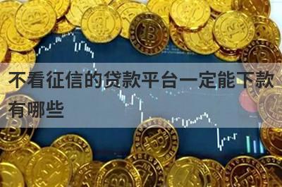 不看征信的贷款平台一定能下款有哪些？这五个容易下款，借钱快好下款