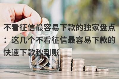 不看征信最容易下款的独家盘点
：这几个不看征信最容易下款的
快速下款秒到账
