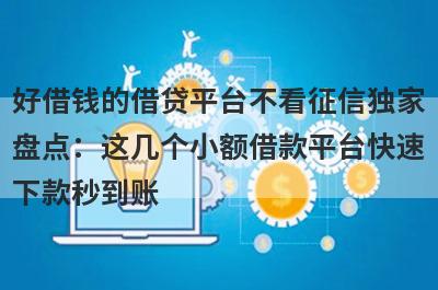 好借钱的借贷平台不看征信独家盘点：这几个小额借款平台快速下款秒到账！