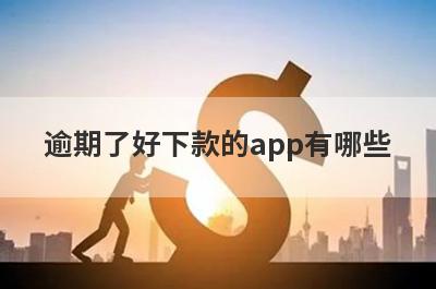 逾期了好下款的app有哪些？独家整理逾期了审核必过的贷款app