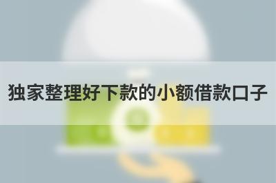 独家整理好下款的小额借款口子