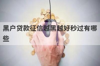 黑户贷款征信越黑越好秒过有哪些？独家盘点5个2024年当前有逾期能下款的口子