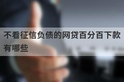 不看征信负债的网贷百分百下款有哪些？盘点5个小额借钱不用审核的平台