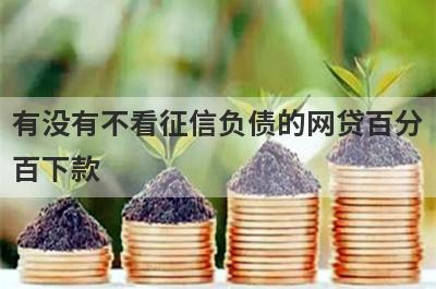 有没有不看征信负债的网贷百分百下款？精心整理5个综合评分不足大数据花必下款