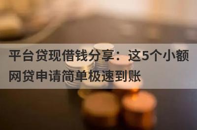 平台贷现借钱分享：这5个小额网贷申请简单极速到账！