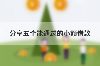 分享五个能通过的小额借款，可以满足大家的需求