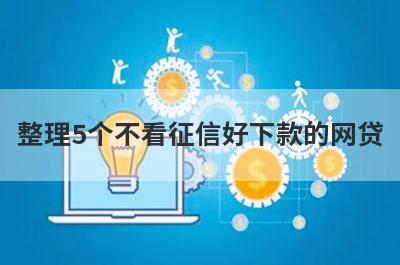 整理5个不看征信好下款的网贷，需要的可以试试