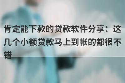 肯定能下款的贷款软件分享：这几个小额贷款马上到帐的都很不错！