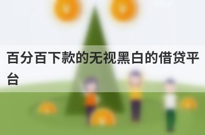百分百下款的无视黑白的借贷平台 整理5个不看征信借款马上到账