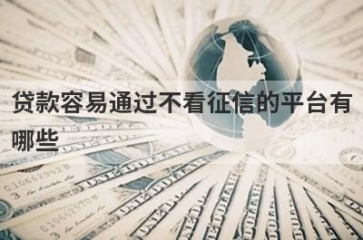 贷款容易通过不看征信的平台有哪些？整理5个贷款五千到一万的平台容易下的