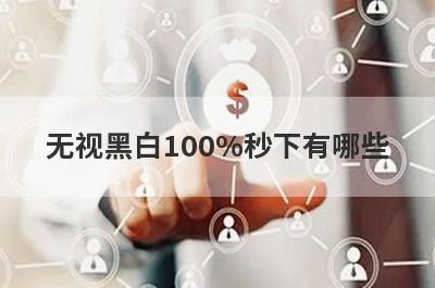 无视黑白100%秒下有哪些？独家盘点黑户必下款的网贷口子