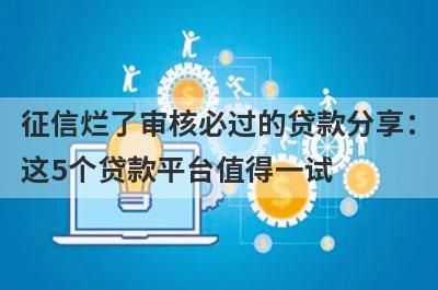 征信烂了审核必过的贷款分享：这5个贷款平台值得一试！
