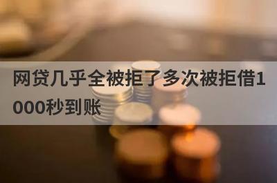 网贷几乎全被拒了多次被拒借1000秒到账，整理5个必下款口子
