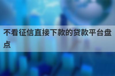 不看征信直接下款的贷款平台盘点，这5个网贷平台放款快速，可以迅速解决资金需求！