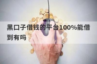 黑口子借钱的平台100%能借到有吗？这5个平台很好通过