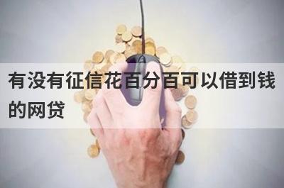 有没有征信花百分百可以借到钱的网贷？精心整理5个100%下款的贷款app，极速借款秒到账！
