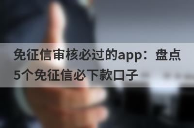 免征信审核必过的app：盘点5个免征信必下款口子