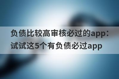 负债比较高审核必过的app：试试这5个有负债必过app