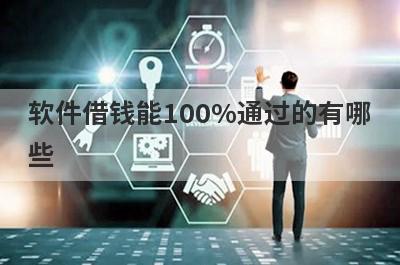 软件借钱能100%通过的有哪些？整理5个快速借钱的口子