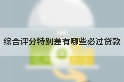 综合评分特别差有哪些必过贷款？这5个贷款app综合评分很低秒到账
