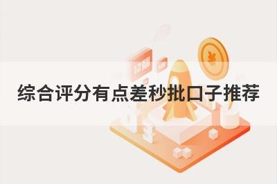 综合评分有点差秒批口子推荐，精选综合评分很不好马上到账的网贷平台