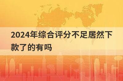 2024年综合评分不足居然下款了的有吗？可以试试这5个，申请直接下款