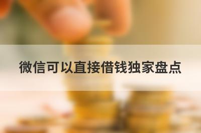 微信可以直接借钱独家盘点，这几个微信可以直接借钱快速下款秒到账！