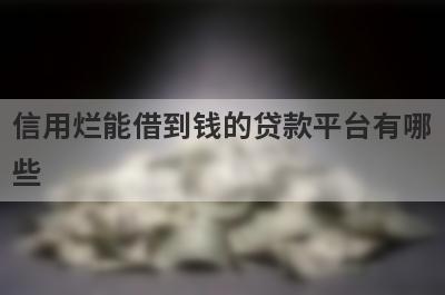 信用烂能借到钱的贷款平台有哪些？这几个当天能到账