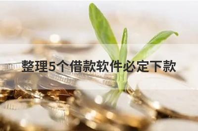 整理5个借款软件必定下款，需要的可以试试