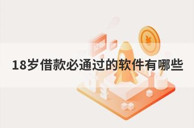 18岁借款必通过的软件有哪些？独家盘点最容易放款的贷款平台