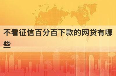 不看征信百分百下款的网贷有哪些？独家盘点100%通过率的贷款app