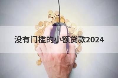 没有门槛的小额贷款2024，这几个网贷口子都能借，闪电下款！