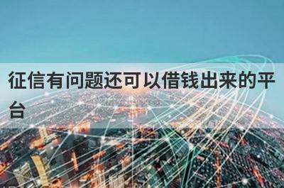 征信有问题还可以借钱出来的平台，这几个小额借款平台都不错