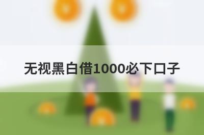 无视黑白借1000必下口子，这5个无视黑白马上到账
