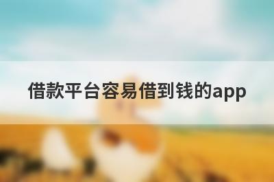 借款平台容易借到钱的app，汇总几个小额网贷平台，快速到账！