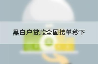 黑白户贷款全国接单秒下，汇总五个小额贷款平台，总有一个适合你