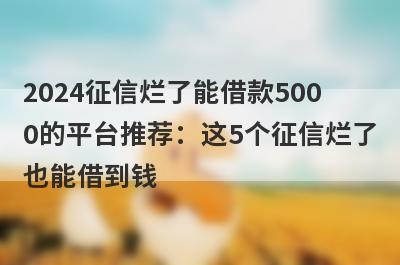 2024征信烂了能借款5000的平台推荐：这5个征信烂了也能借到钱