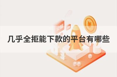 几乎全拒能下款的平台有哪些？盘点5个借钱被拒可以借款的口子