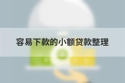 容易下款的小额贷款整理，这些容易下款的小额贷款都很不错，借钱快好下款！