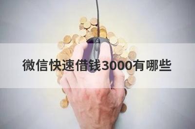 微信快速借钱3000有哪些？独家盘点5个好下款的网贷