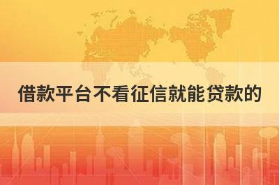 借款平台不看征信就能贷款的 盘点5个不看征信下款的贷款