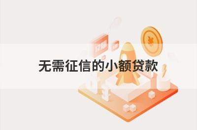 无需征信的小额贷款 整理5个不看征信不看流水的贷款
