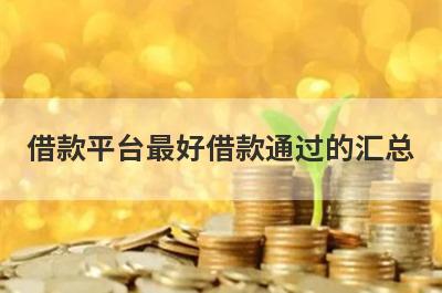 借款平台最好借款通过的汇总，这些小额贷款平台借款流程简单，放款快速！