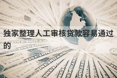 独家整理人工审核贷款容易通过的，借钱难试试这几个小额贷款口子！