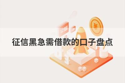 征信黑急需借款的口子盘点，这几个征信黑急需借款的口子借钱容易下款，到账快！