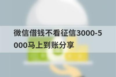 微信借钱不看征信3000-5000马上到账分享 这5个口子门槛极低