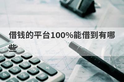 借钱的平台100%能借到有哪些？能借到钱的正规平台